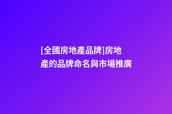 [全國房地產品牌]房地產的品牌命名與市場推廣